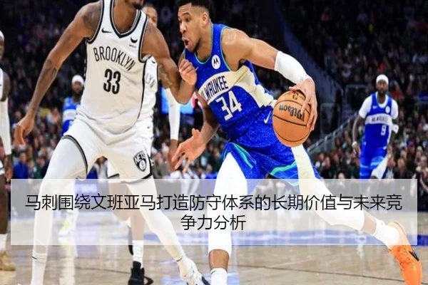 马刺围绕文班亚马打造防守体系的长期价值与未来竞争力分析