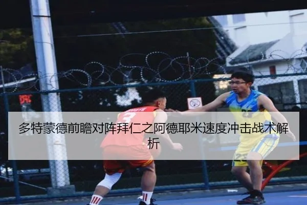 多特蒙德前瞻对阵拜仁之阿德耶米速度冲击战术解析